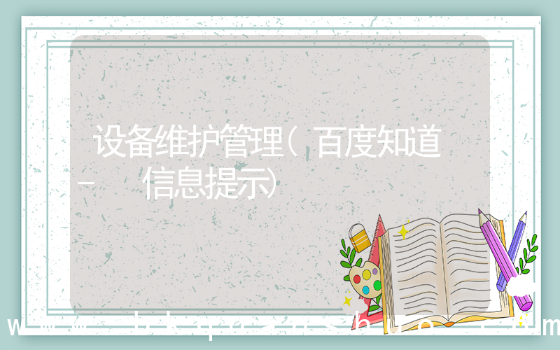 设备维护管理(百度知道 - 信息提示)